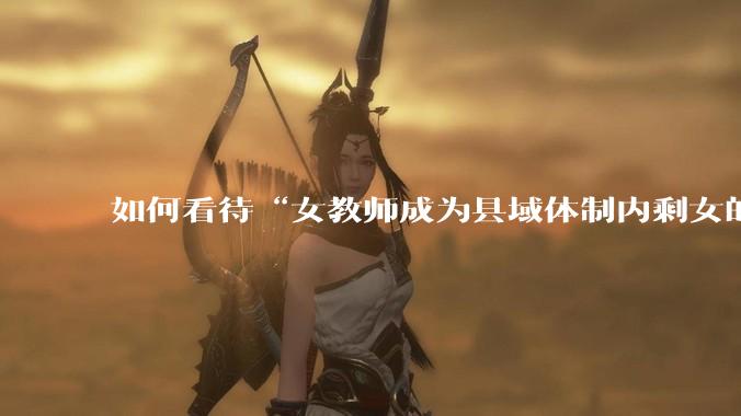 如何看待“女教师成为县域体制内剩女的主体”？